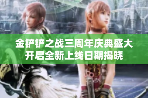 金鏟鏟之戰三周年慶典盛大開啟全新上線日期揭曉