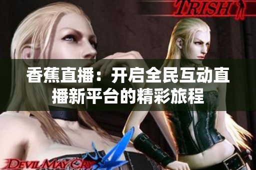香蕉直播：開啟全民互動直播新平臺的精彩旅程
