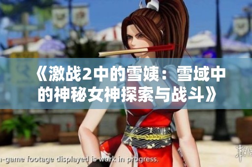 《激戰2中的雪姨：雪域中的神秘女神探索與戰斗》
