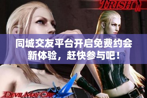 同城交友平臺開啟免費約會新體驗，趕快參與吧！