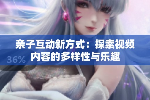 親子互動新方式：探索視頻內容的多樣性與樂趣