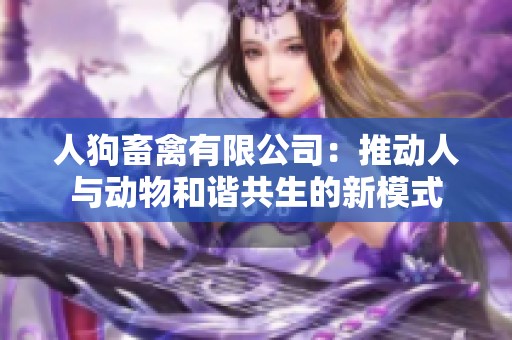 人狗畜禽有限公司：推動人與動物和諧共生的新模式