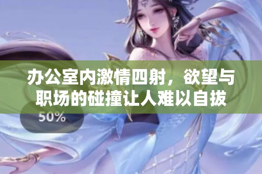 辦公室內激情四射，欲望與職場的碰撞讓人難以自拔