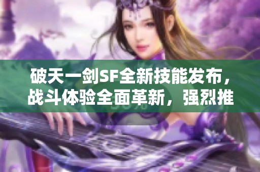 破天一劍SF全新技能發布，戰斗體驗全面革新，強烈推薦！