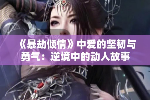 《暴劫傾情》中愛(ài)的堅(jiān)韌與勇氣：逆境中的動(dòng)人故事