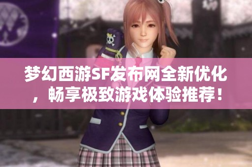 夢幻西游SF發布網全新優化，暢享極致游戲體驗推薦！