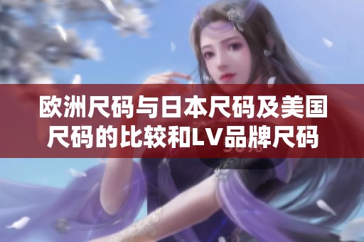 歐洲尺碼與日本尺碼及美國(guó)尺碼的比較和LV品牌尺碼解析