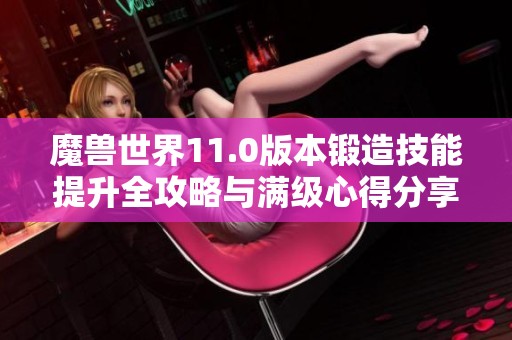 魔獸世界11.0版本鍛造技能提升全攻略與滿級心得分享