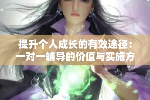 提升個人成長的有效途徑：一對一輔導的價值與實施方法