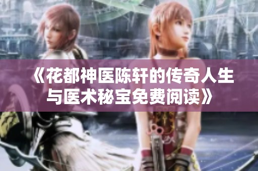 《花都神醫(yī)陳軒的傳奇人生與醫(yī)術(shù)秘寶免費閱讀》