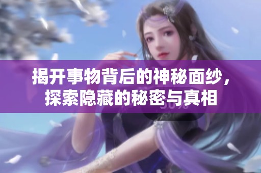 揭開事物背后的神秘面紗，探索隱藏的秘密與真相