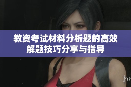 教資考試材料分析題的高效解題技巧分享與指導