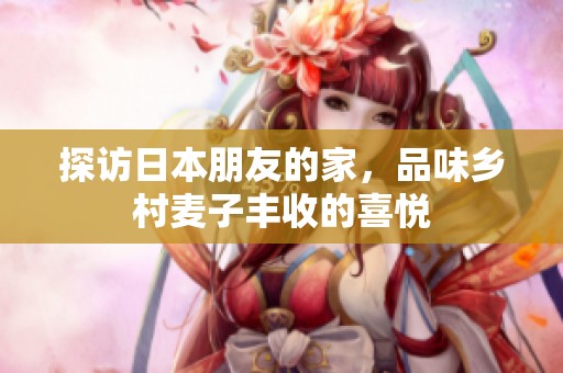 探訪日本朋友的家，品味鄉村麥子豐收的喜悅