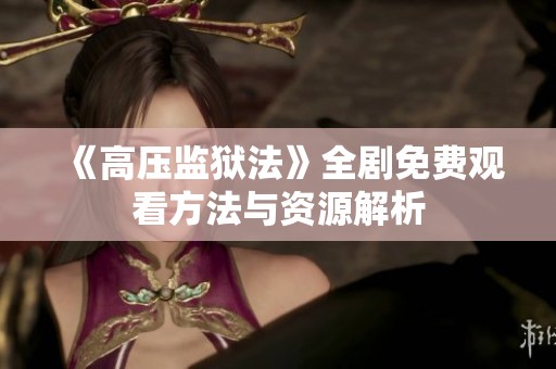 《高壓監獄法》全劇免費觀看方法與資源解析