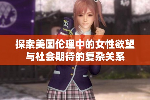 探索美國倫理中的女性欲望與社會期待的復雜關系