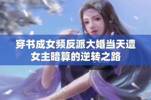 穿書成女頻反派大婚當天遭女主暗算的逆轉之路