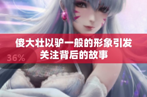 傻大壯以驢一般的形象引發關注背后的故事