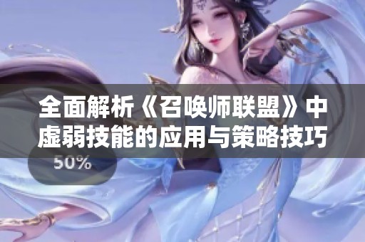 全面解析《召喚師聯盟》中虛弱技能的應用與策略技巧