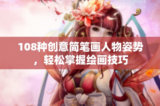 108種創意簡筆畫人物姿勢，輕松掌握繪畫技巧