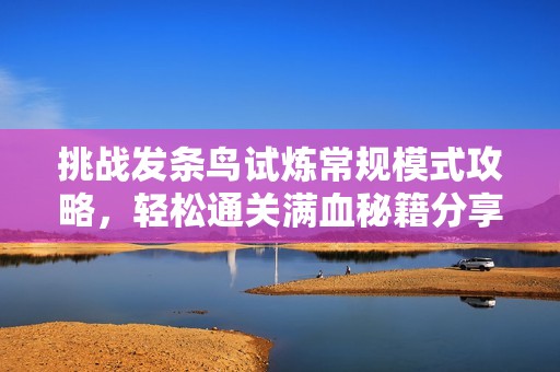 挑戰發條鳥試煉常規模式攻略，輕松通關滿血秘籍分享