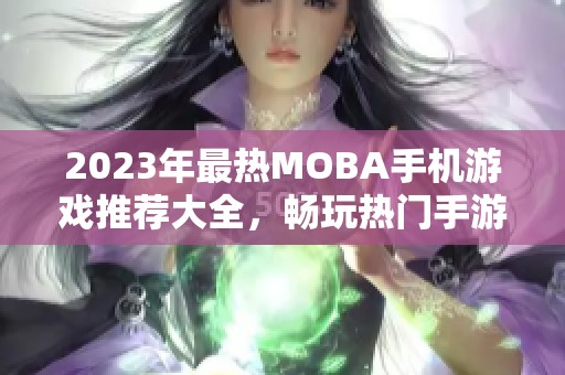 2023年最熱MOBA手機游戲推薦大全，暢玩熱門手游不容錯過