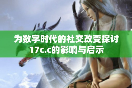 為數字時代的社交改變探討17c.c的影響與啟示