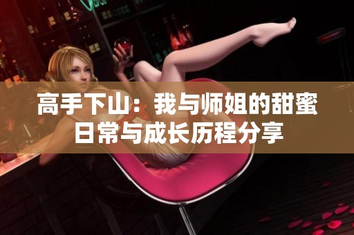 高手下山：我與師姐的甜蜜日常與成長歷程分享