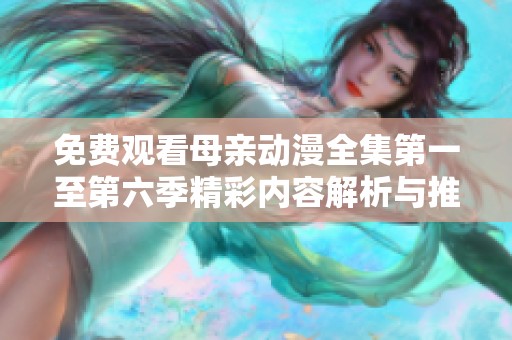 免費觀看母親動漫全集第一至第六季精彩內容解析與推薦