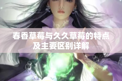 春香草莓與久久草莓的特點及主要區別詳解