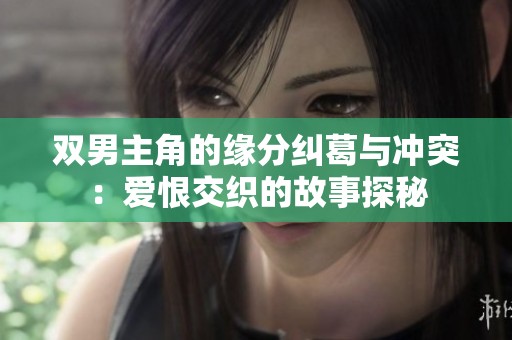 雙男主角的緣分糾葛與沖突：愛恨交織的故事探秘