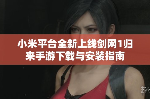 小米平臺全新上線劍網1歸來手游下載與安裝指南
