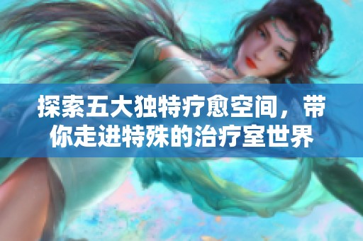 探索五大獨特療愈空間，帶你走進(jìn)特殊的治療室世界