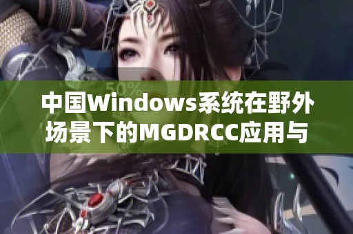 中國Windows系統在野外場景下的MGDRCC應用與探索