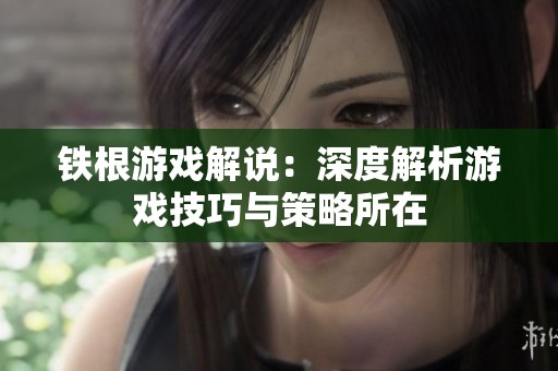 鐵根游戲解說：深度解析游戲技巧與策略所在