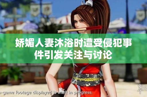 嬌媚人妻沐浴時遭受侵犯事件引發關注與討論