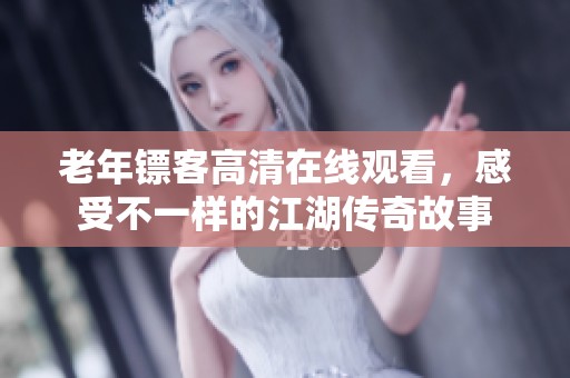 老年鏢客高清在線觀看，感受不一樣的江湖傳奇故事