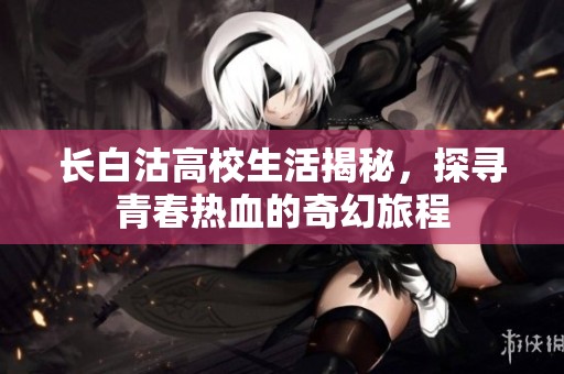 長白沽高校生活揭秘，探尋青春熱血的奇幻旅程