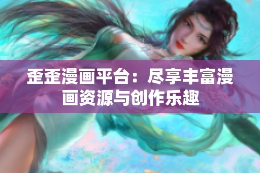 歪歪漫畫平臺：盡享豐富漫畫資源與創作樂趣