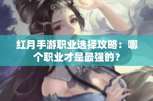 紅月手游職業選擇攻略：哪個職業才是最強的？