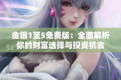 金銀1至5免費版：全面解析你的財富選擇與投資機(jī)會