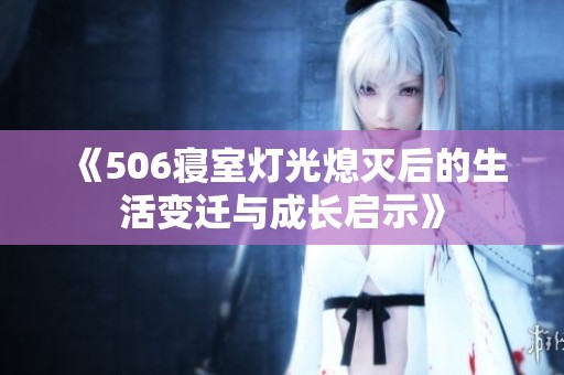 《506寢室燈光熄滅后的生活變遷與成長啟示》