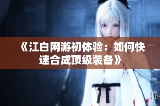《江白網(wǎng)游初體驗(yàn)：如何快速合成頂級裝備》