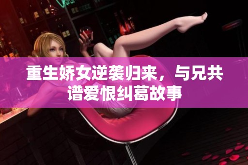 重生嬌女逆襲歸來，與兄共譜愛恨糾葛故事