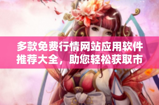 多款免費行情網站應用軟件推薦大全，助您輕松獲取市場信息