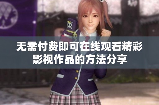 無需付費即可在線觀看精彩影視作品的方法分享