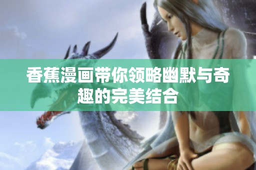香蕉漫畫帶你領(lǐng)略幽默與奇趣的完美結(jié)合