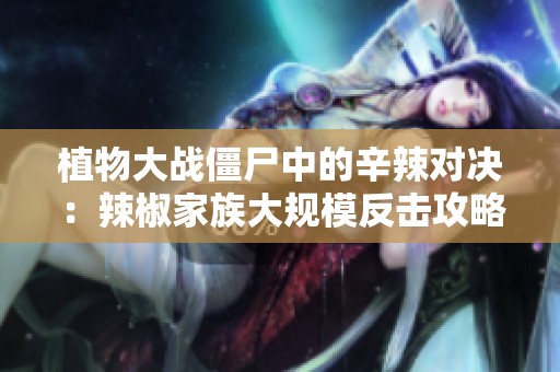 植物大戰(zhàn)僵尸中的辛辣對決：辣椒家族大規(guī)模反擊攻略！