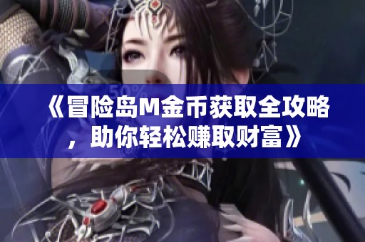 《冒險島M金幣獲取全攻略，助你輕松賺取財富》