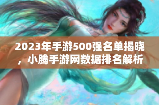 2023年手游500強名單揭曉，小騰手游網數據排名解析