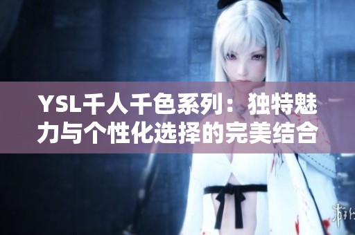 YSL千人千色系列：獨特魅力與個性化選擇的完美結合